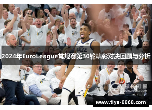 2024年EuroLeague常规赛第30轮精彩对决回顾与分析