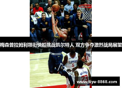 梅森普拉姆利领衔快船挑战凯尔特人 双方争夺激烈战局展望