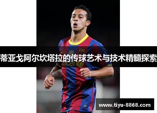 蒂亚戈阿尔坎塔拉的传球艺术与技术精髓探索