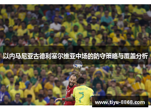 以内马尼亚古德利塞尔维亚中场的防守策略与覆盖分析