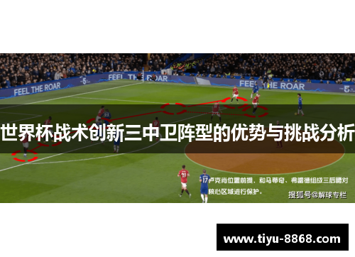 世界杯战术创新三中卫阵型的优势与挑战分析