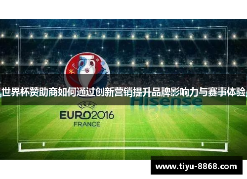 世界杯赞助商如何通过创新营销提升品牌影响力与赛事体验