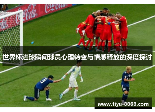 世界杯进球瞬间球员心理转变与情感释放的深度探讨