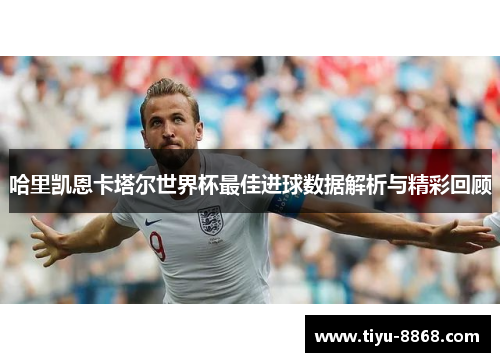 哈里凯恩卡塔尔世界杯最佳进球数据解析与精彩回顾