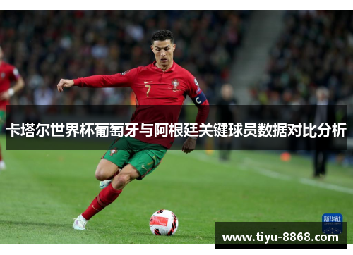 卡塔尔世界杯葡萄牙与阿根廷关键球员数据对比分析