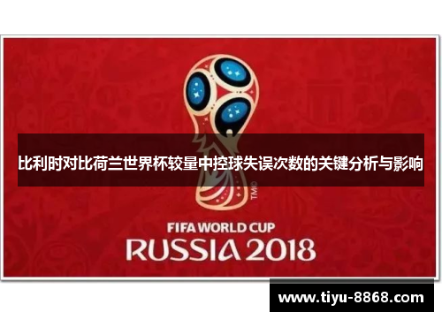 比利时对比荷兰世界杯较量中控球失误次数的关键分析与影响