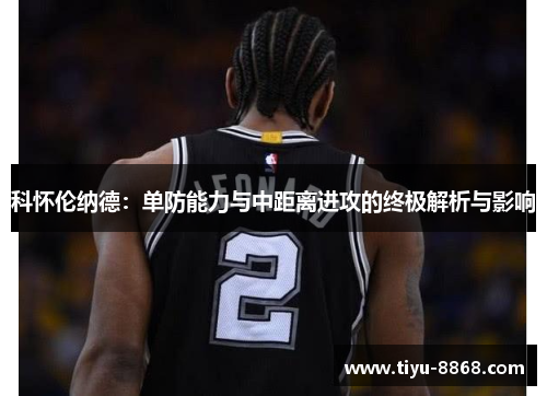 科怀伦纳德：单防能力与中距离进攻的终极解析与影响