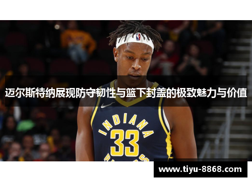 迈尔斯特纳展现防守韧性与篮下封盖的极致魅力与价值