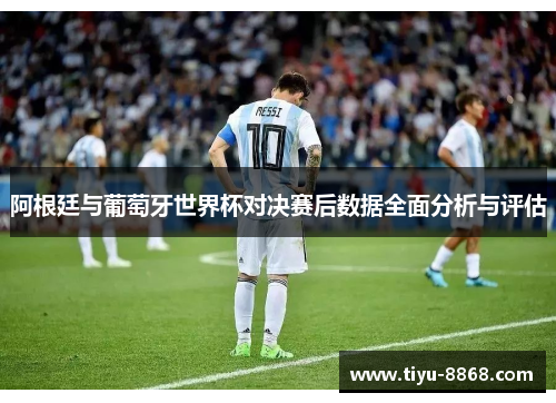 阿根廷与葡萄牙世界杯对决赛后数据全面分析与评估