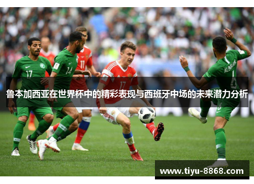 鲁本加西亚在世界杯中的精彩表现与西班牙中场的未来潜力分析