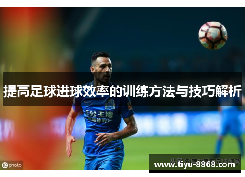 提高足球进球效率的训练方法与技巧解析