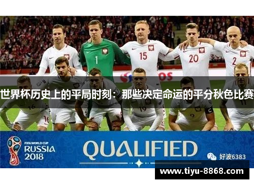 世界杯历史上的平局时刻：那些决定命运的平分秋色比赛