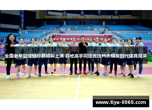 全国老年篮球锦标赛精彩上演 各地高手同场竞技共庆银发时代体育风采
