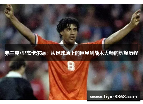 弗兰克·里杰卡尔德：从足球场上的巨星到战术大师的辉煌历程