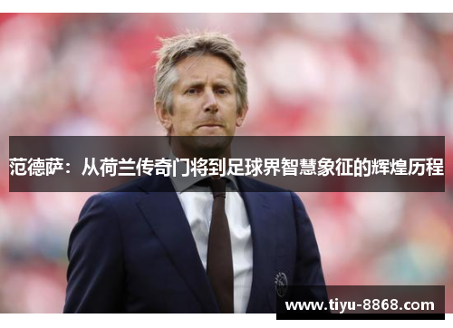 范德萨：从荷兰传奇门将到足球界智慧象征的辉煌历程