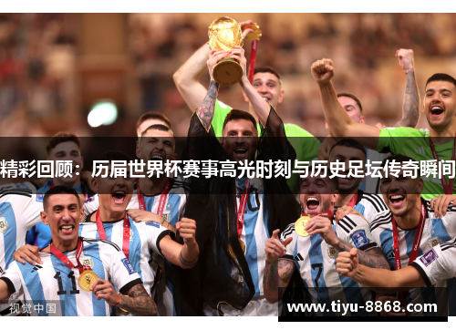 精彩回顾：历届世界杯赛事高光时刻与历史足坛传奇瞬间