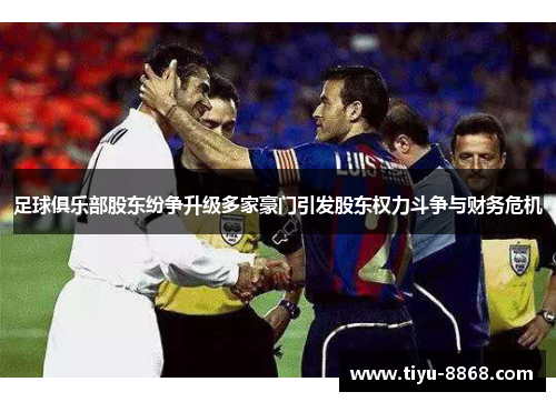 足球俱乐部股东纷争升级多家豪门引发股东权力斗争与财务危机