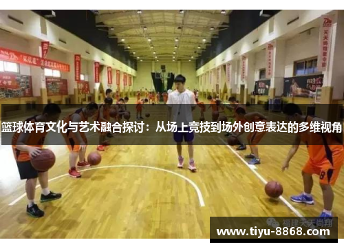 篮球体育文化与艺术融合探讨：从场上竞技到场外创意表达的多维视角