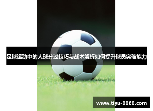 足球运动中的人球分过技巧与战术解析如何提升球员突破能力