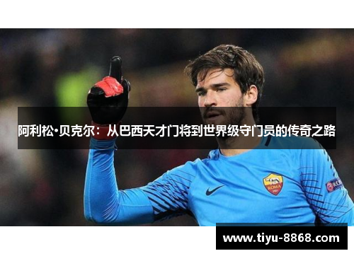 阿利松·贝克尔：从巴西天才门将到世界级守门员的传奇之路