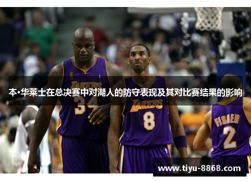 本·华莱士在总决赛中对湖人的防守表现及其对比赛结果的影响