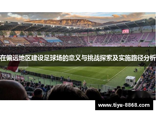 在偏远地区建设足球场的意义与挑战探索及实施路径分析