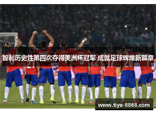 智利历史性第四次夺得美洲杯冠军 成就足球辉煌新篇章