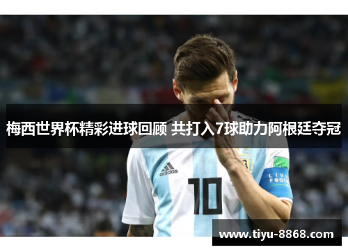 梅西世界杯精彩进球回顾 共打入7球助力阿根廷夺冠