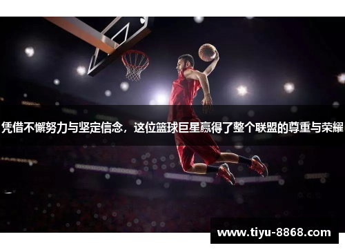 凭借不懈努力与坚定信念，这位篮球巨星赢得了整个联盟的尊重与荣耀
