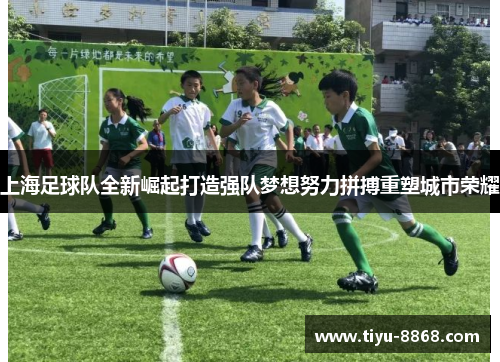 上海足球队全新崛起打造强队梦想努力拼搏重塑城市荣耀