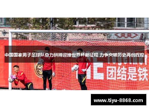 中国国家男子足球队奋力拼搏迎接世界杯新征程 力争突破历史再创辉煌