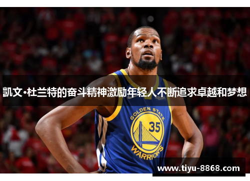 凯文·杜兰特的奋斗精神激励年轻人不断追求卓越和梦想