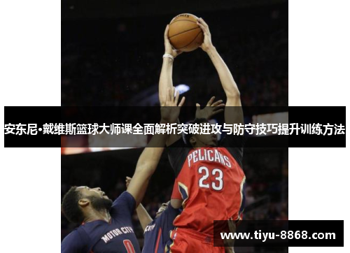 安东尼·戴维斯篮球大师课全面解析突破进攻与防守技巧提升训练方法