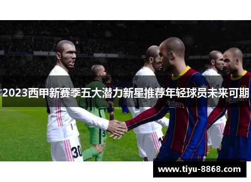 2023西甲新赛季五大潜力新星推荐年轻球员未来可期