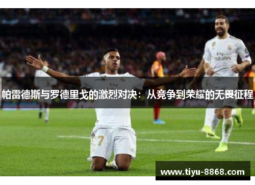 帕雷德斯与罗德里戈的激烈对决：从竞争到荣耀的无畏征程