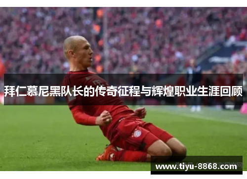 拜仁慕尼黑队长的传奇征程与辉煌职业生涯回顾