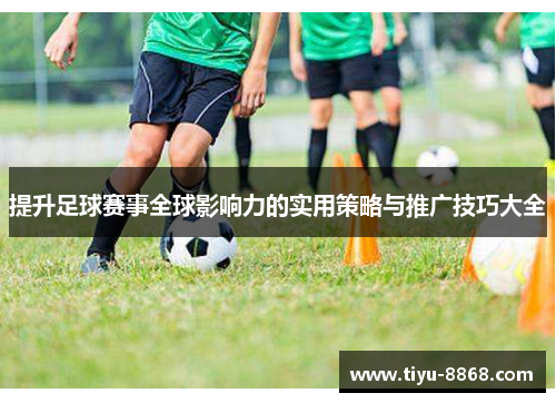 提升足球赛事全球影响力的实用策略与推广技巧大全