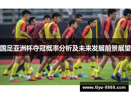 国足亚洲杯夺冠概率分析及未来发展前景展望