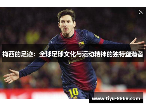 梅西的足迹：全球足球文化与运动精神的独特塑造者