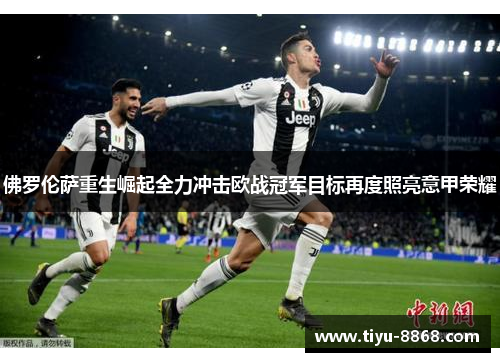佛罗伦萨重生崛起全力冲击欧战冠军目标再度照亮意甲荣耀