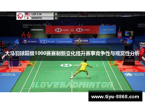 大马羽球超级1000赛赛制新变化提升赛事竞争性与观赏性分析