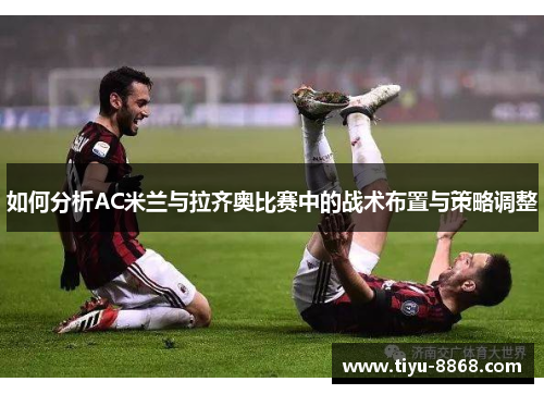 如何分析AC米兰与拉齐奥比赛中的战术布置与策略调整
