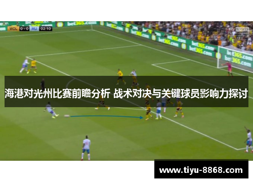 海港对光州比赛前瞻分析 战术对决与关键球员影响力探讨