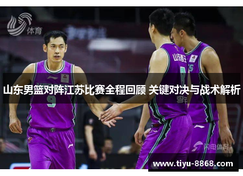 山东男篮对阵江苏比赛全程回顾 关键对决与战术解析