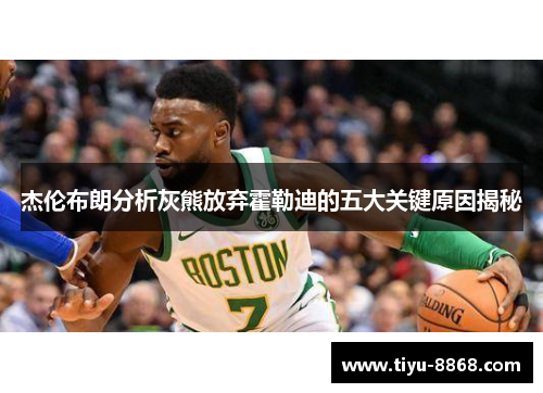 杰伦布朗分析灰熊放弃霍勒迪的五大关键原因揭秘