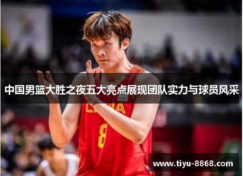 中国男篮大胜之夜五大亮点展现团队实力与球员风采