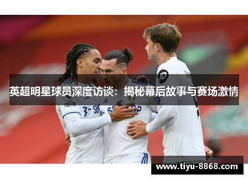 英超明星球员深度访谈：揭秘幕后故事与赛场激情