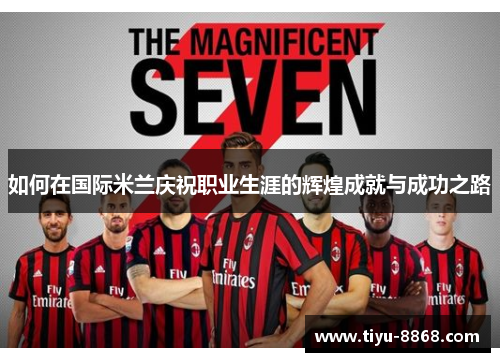 如何在国际米兰庆祝职业生涯的辉煌成就与成功之路