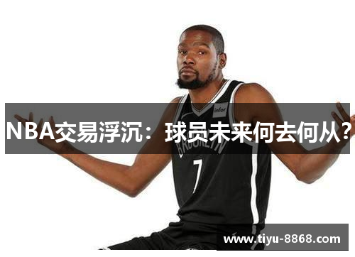 NBA交易浮沉：球员未来何去何从？