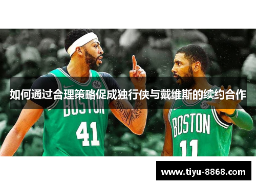 如何通过合理策略促成独行侠与戴维斯的续约合作